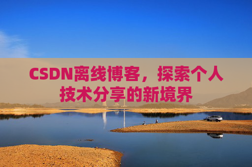 CSDN离线博客，探索个人技术分享的新境界